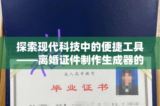 太原探索现代科技中的便捷工具——离婚证件制作生成器的创新与争议