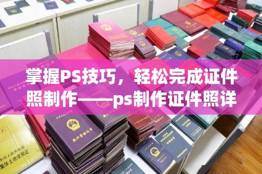 太原掌握PS技巧，轻松完成证件照制作——ps制作证件照详细步骤解析