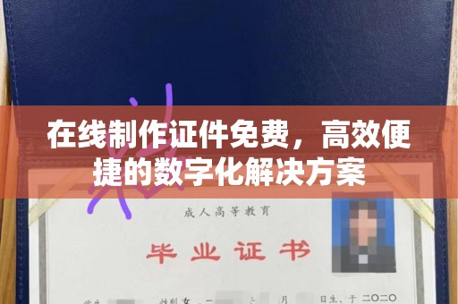 太原在线制作证件免费，高效便捷的数字化解决方案